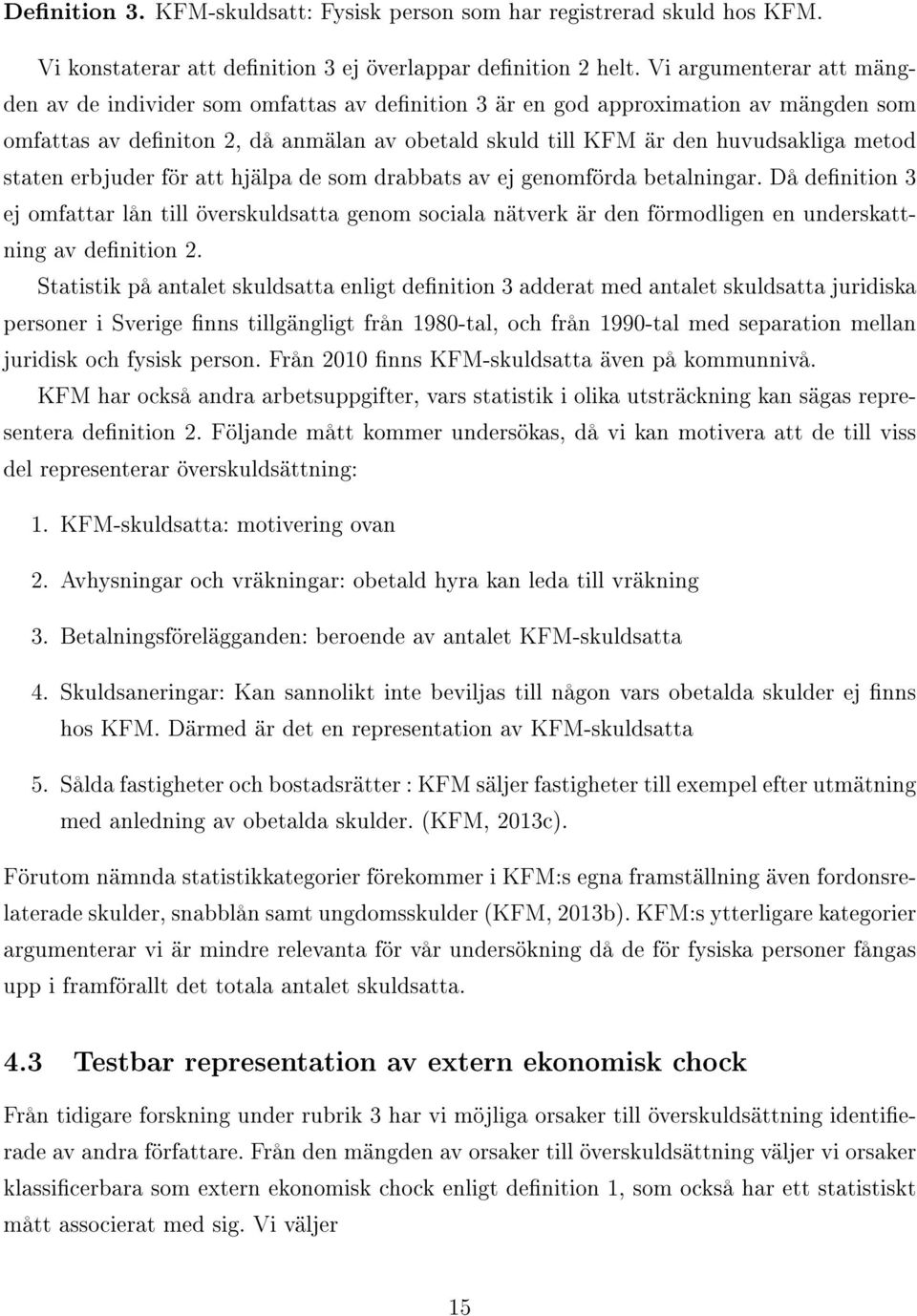 staten erbjuder för att hjälpa de som drabbats av ej genomförda betalningar. Då denition 3 ej omfattar lån till överskuldsatta genom sociala nätverk är den förmodligen en underskattning av denition 2.