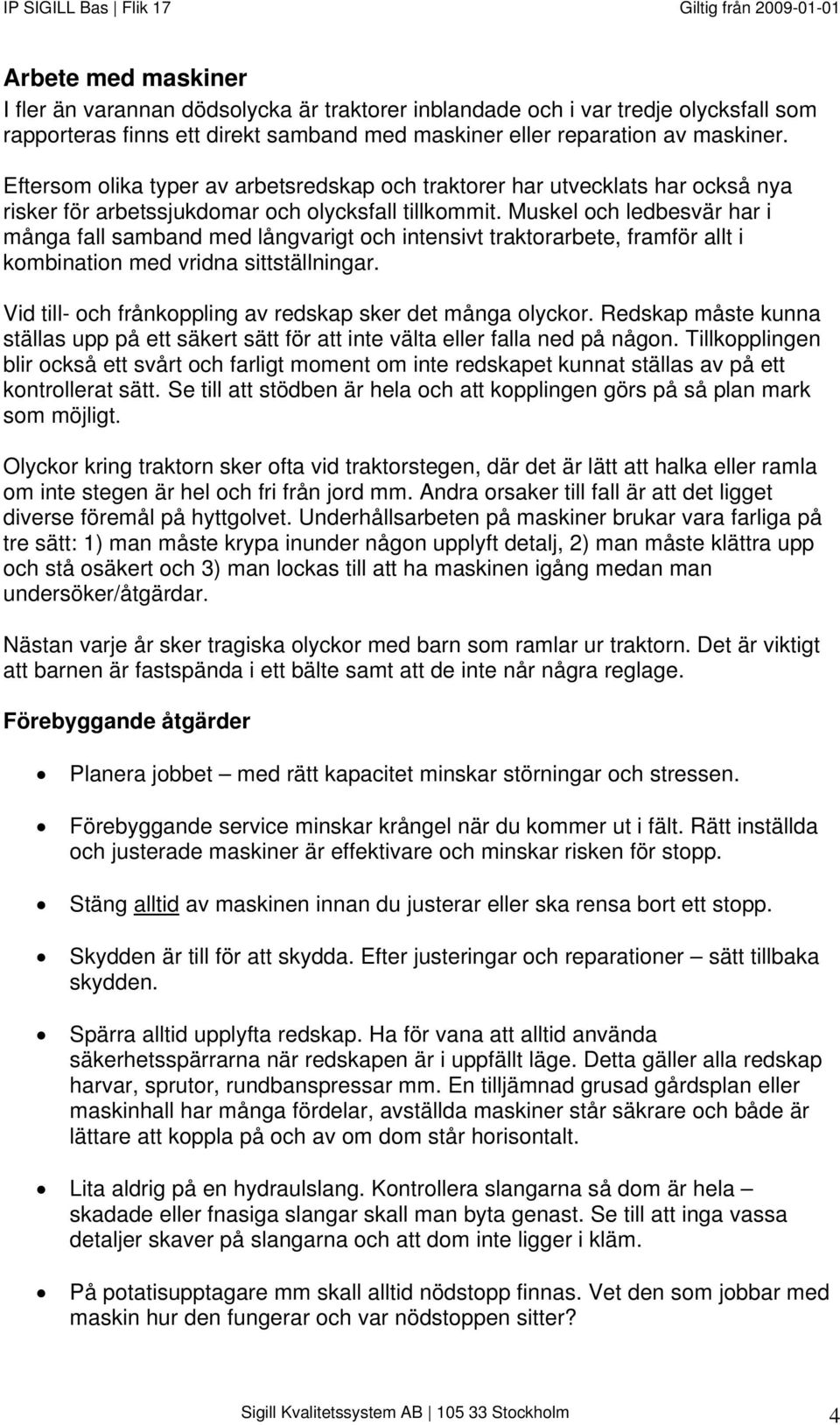 Muskel och ledbesvär har i många fall samband med långvarigt och intensivt traktorarbete, framför allt i kombination med vridna sittställningar.