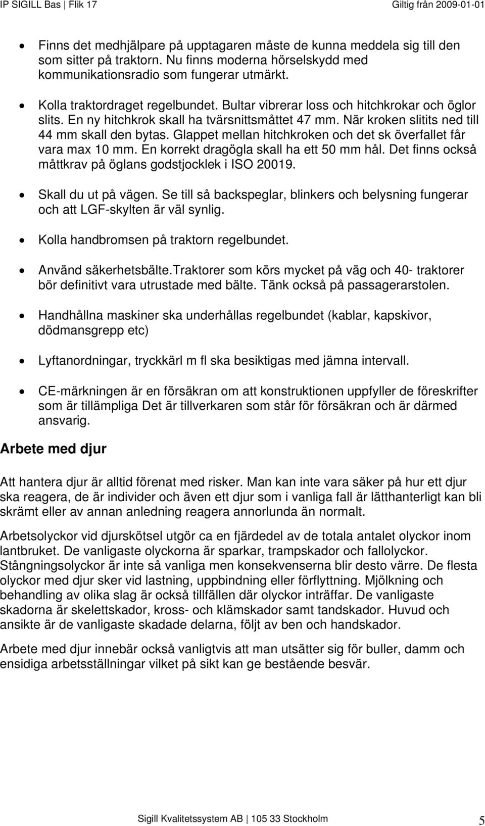 Glappet mellan hitchkroken och det sk överfallet får vara max 10 mm. En korrekt dragögla skall ha ett 50 mm hål. Det finns också måttkrav på öglans godstjocklek i ISO 20019. Skall du ut på vägen.