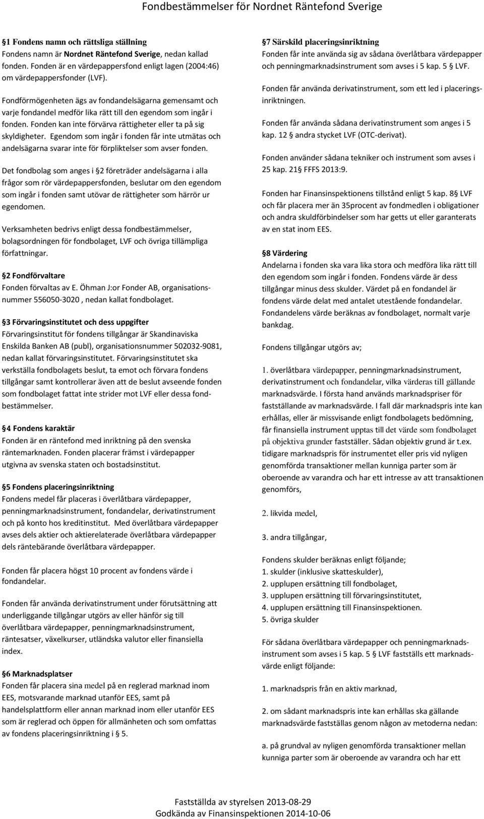 Fondförmögenheten ägs av fondandelsägarna gemensamt och varje fondandel medför lika rätt till den egendom som ingår i fonden. Fonden kan inte förvärva rättigheter eller ta på sig skyldigheter.