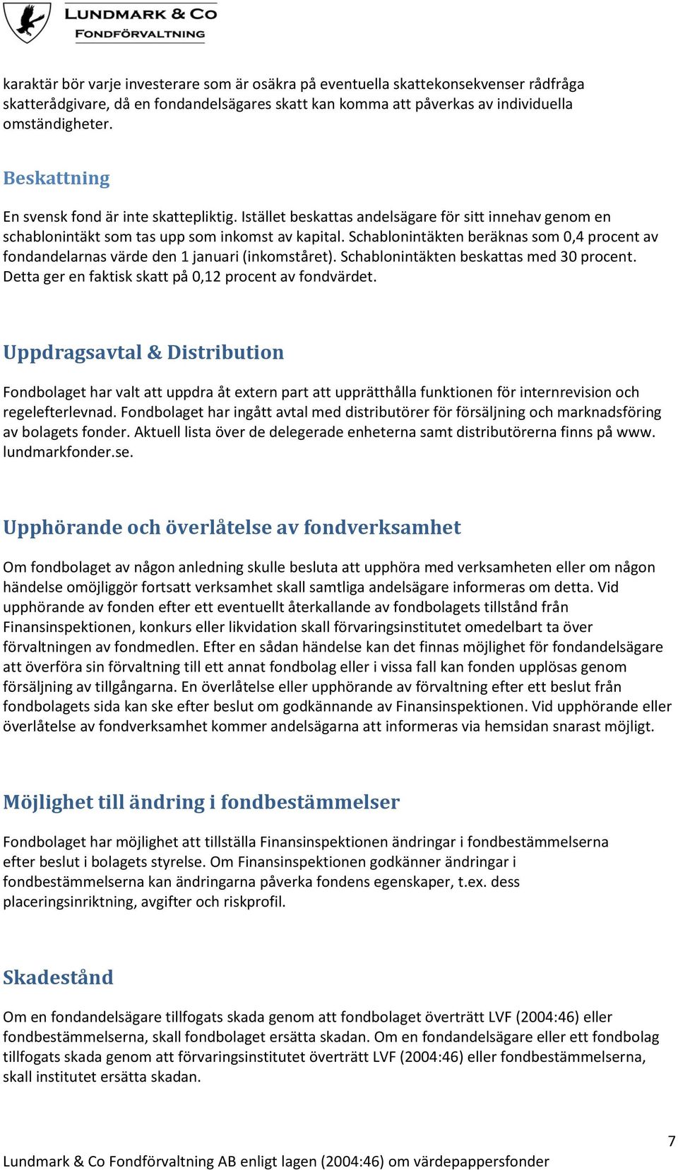 Schablonintäkten beräknas som 0,4 procent av fondandelarnas värde den 1 januari (inkomståret). Schablonintäkten beskattas med 30 procent. Detta ger en faktisk skatt på 0,12 procent av fondvärdet.