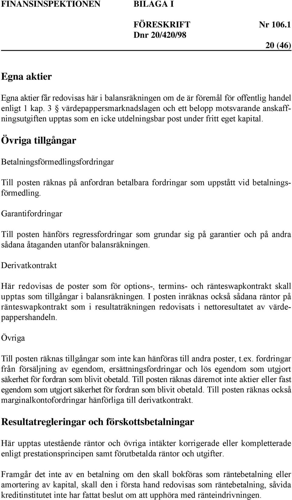 Övriga tillgångar Betalningsförmedlingsfordringar Till posten räknas på anfordran betalbara fordringar som uppstått vid betalningsförmedling.