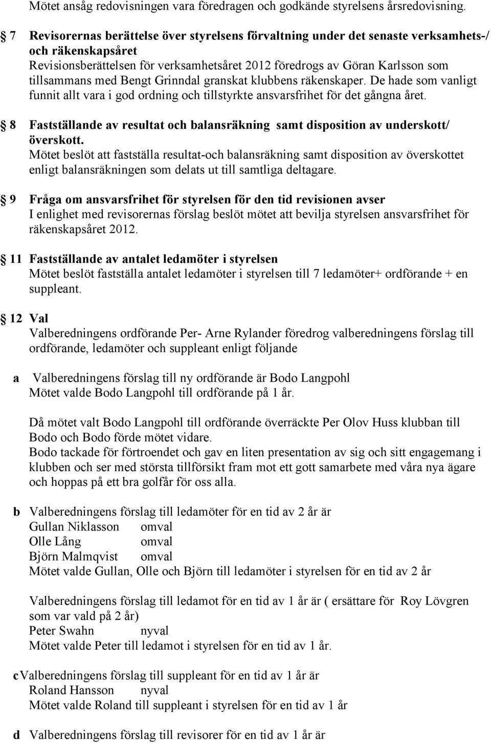 Bengt Grinndal granskat klubbens räkenskaper. De hade som vanligt funnit allt vara i god ordning och tillstyrkte ansvarsfrihet för det gångna året.