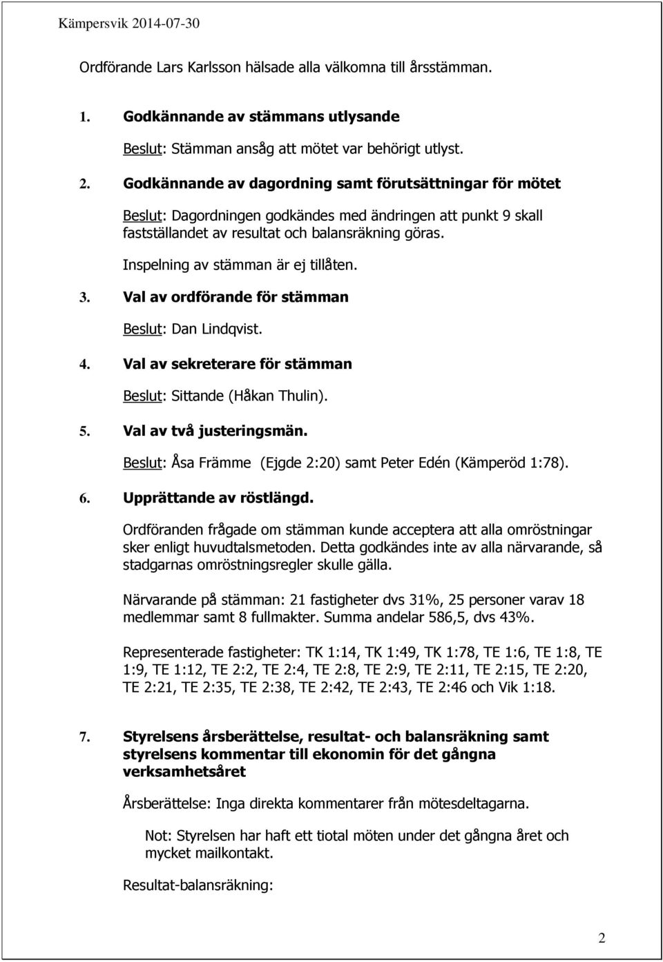 Inspelning av stämman är ej tillåten. 3. Val av ordförande för stämman Beslut: Dan Lindqvist. 4. Val av sekreterare för stämman Beslut: Sittande (Håkan Thulin). 5. Val av två justeringsmän.