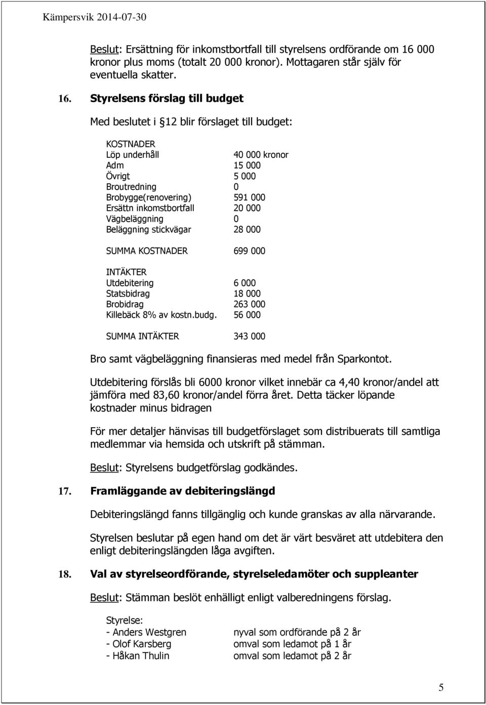 Styrelsens förslag till budget Med beslutet i 12 blir förslaget till budget: KOSTNADER Löp underhåll 40 000 kronor Adm 15 000 Övrigt 5 000 Broutredning 0 Brobygge(renovering) 591 000 Ersättn