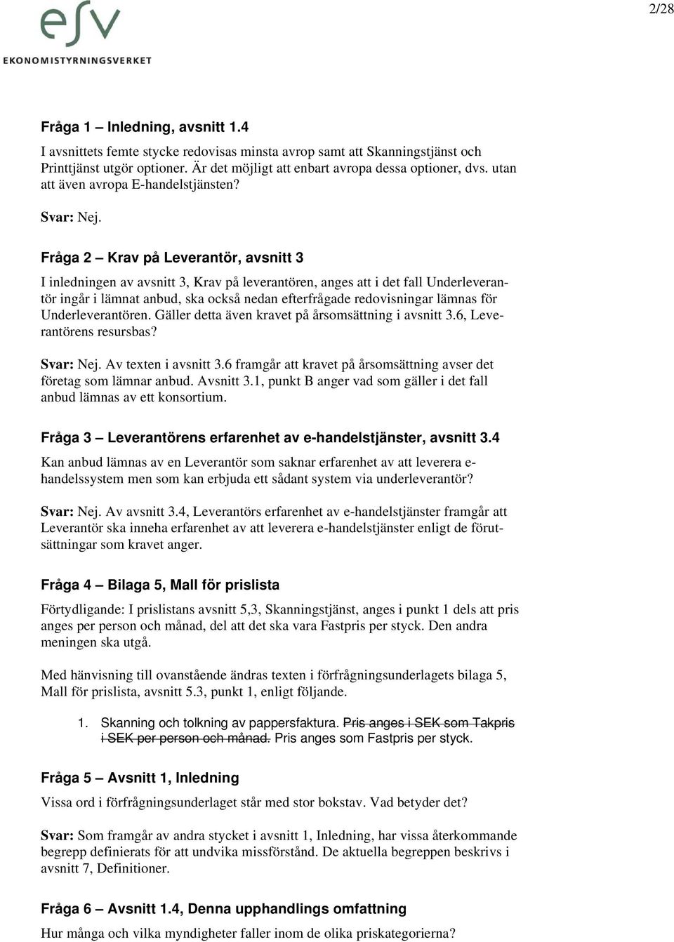 Fråga 2 Krav på Leverantör, avsnitt 3 I inledningen av avsnitt 3, Krav på leverantören, anges att i det fall Underleverantör ingår i lämnat anbud, ska också nedan efterfrågade redovisningar lämnas