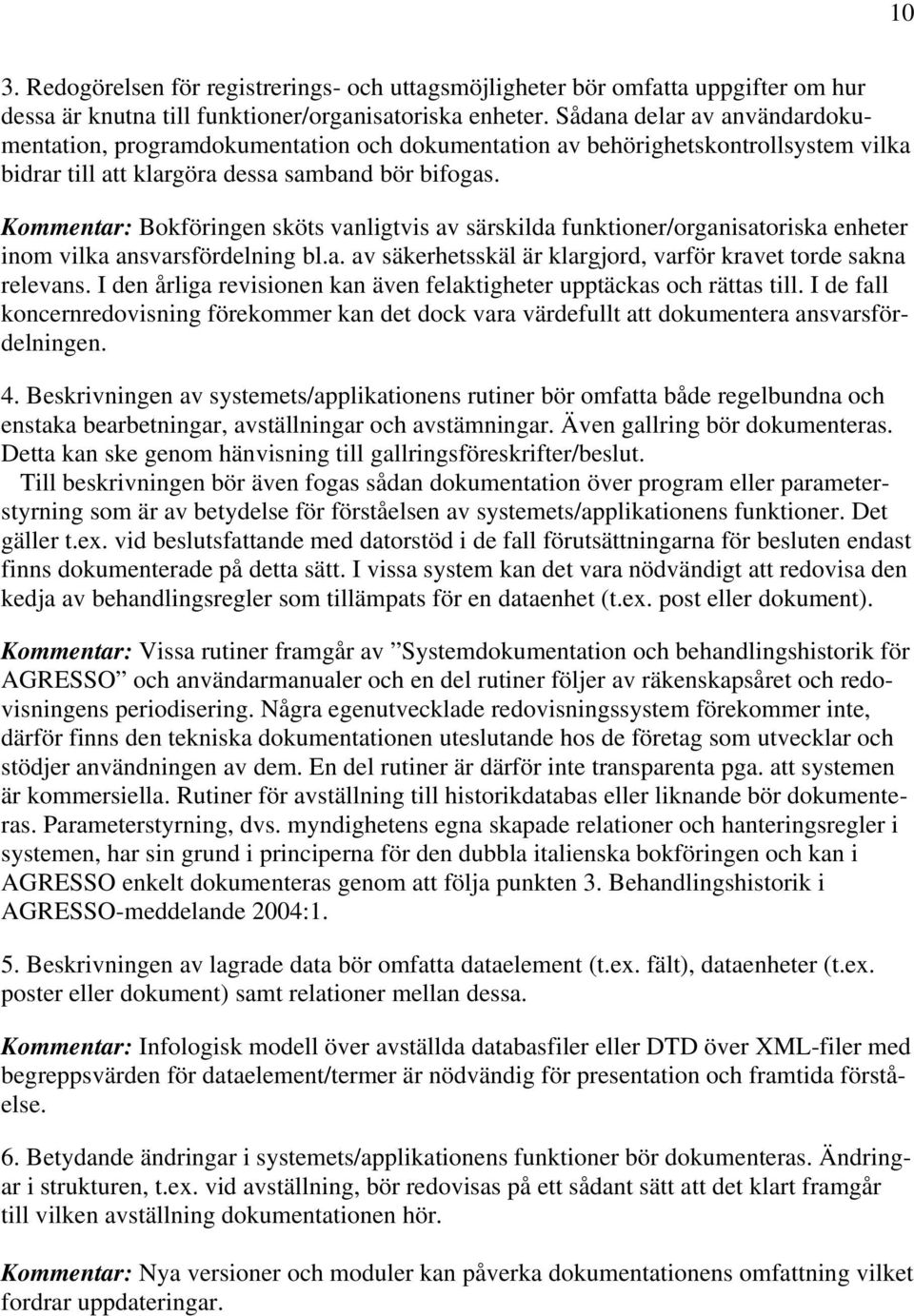 Kommentar: Bokföringen sköts vanligtvis av särskilda funktioner/organisatoriska enheter inom vilka ansvarsfördelning bl.a. av säkerhetsskäl är klargjord, varför kravet torde sakna relevans.