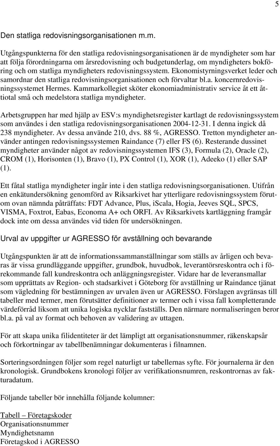 myndigheters redovisningssystem. Ekonomistyrningsverket leder och samordnar den statliga redovisningsorganisationen och förvaltar bl.a. koncernredovisningssystemet Hermes.