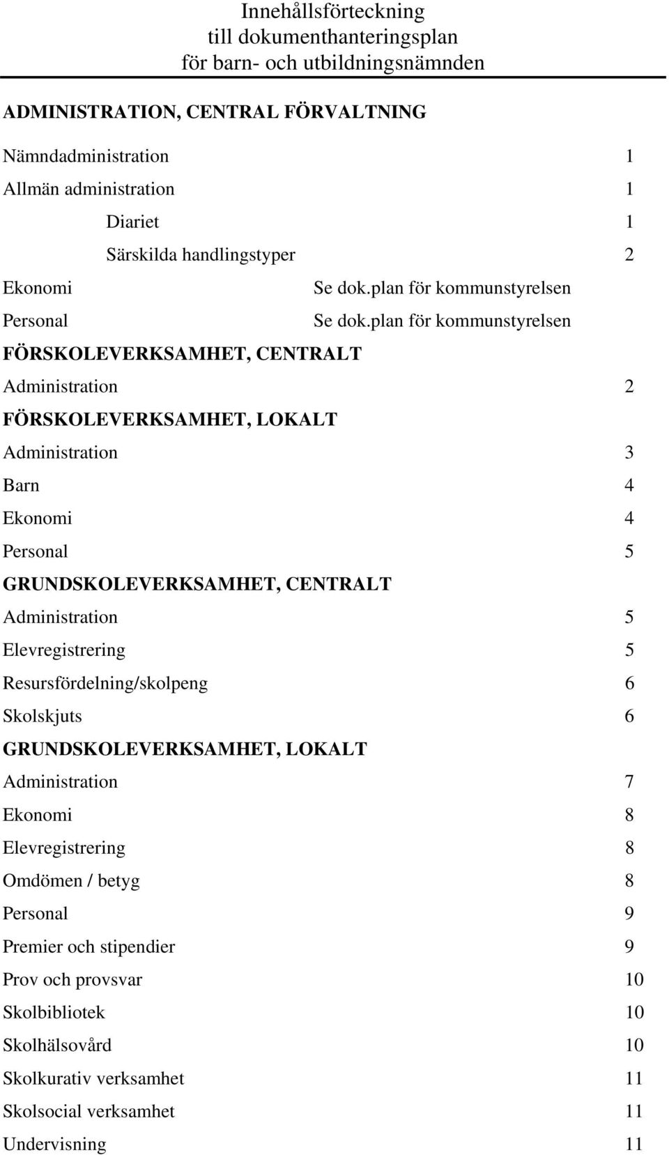 plan för kommunstyrelsen FÖRSKOLEVERKSAMHET, CENTRALT Administration 2 FÖRSKOLEVERKSAMHET, LOKALT Administration 3 Barn 4 Ekonomi 4 Personal 5 GRUNDSKOLEVERKSAMHET, CENTRALT Administration