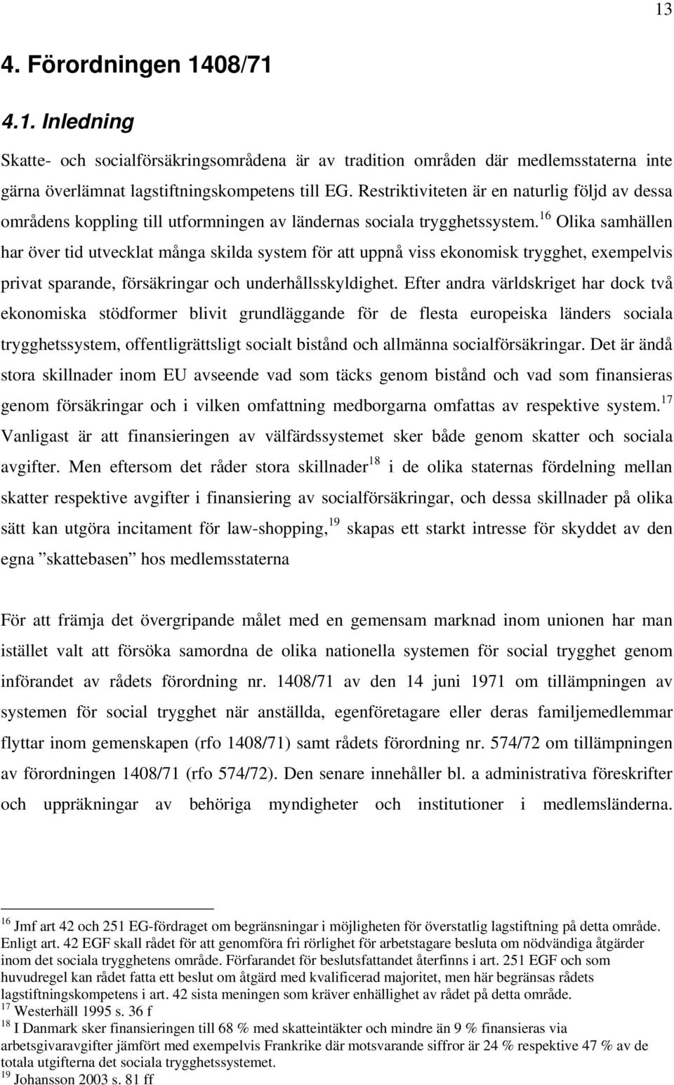 16 Olika samhällen har över tid utvecklat många skilda system för att uppnå viss ekonomisk trygghet, exempelvis privat sparande, försäkringar och underhållsskyldighet.