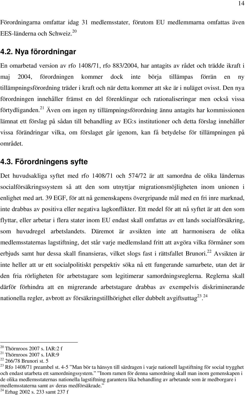 tillämpningsförordning träder i kraft och när detta kommer att ske är i nuläget ovisst. Den nya förordningen innehåller främst en del förenklingar och rationaliseringar men också vissa förtydliganden.