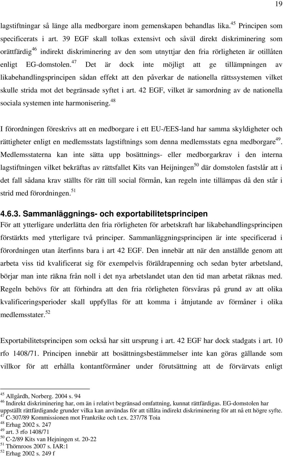 47 Det är dock inte möjligt att ge tillämpningen av likabehandlingsprincipen sådan effekt att den påverkar de nationella rättssystemen vilket skulle strida mot det begränsade syftet i art.