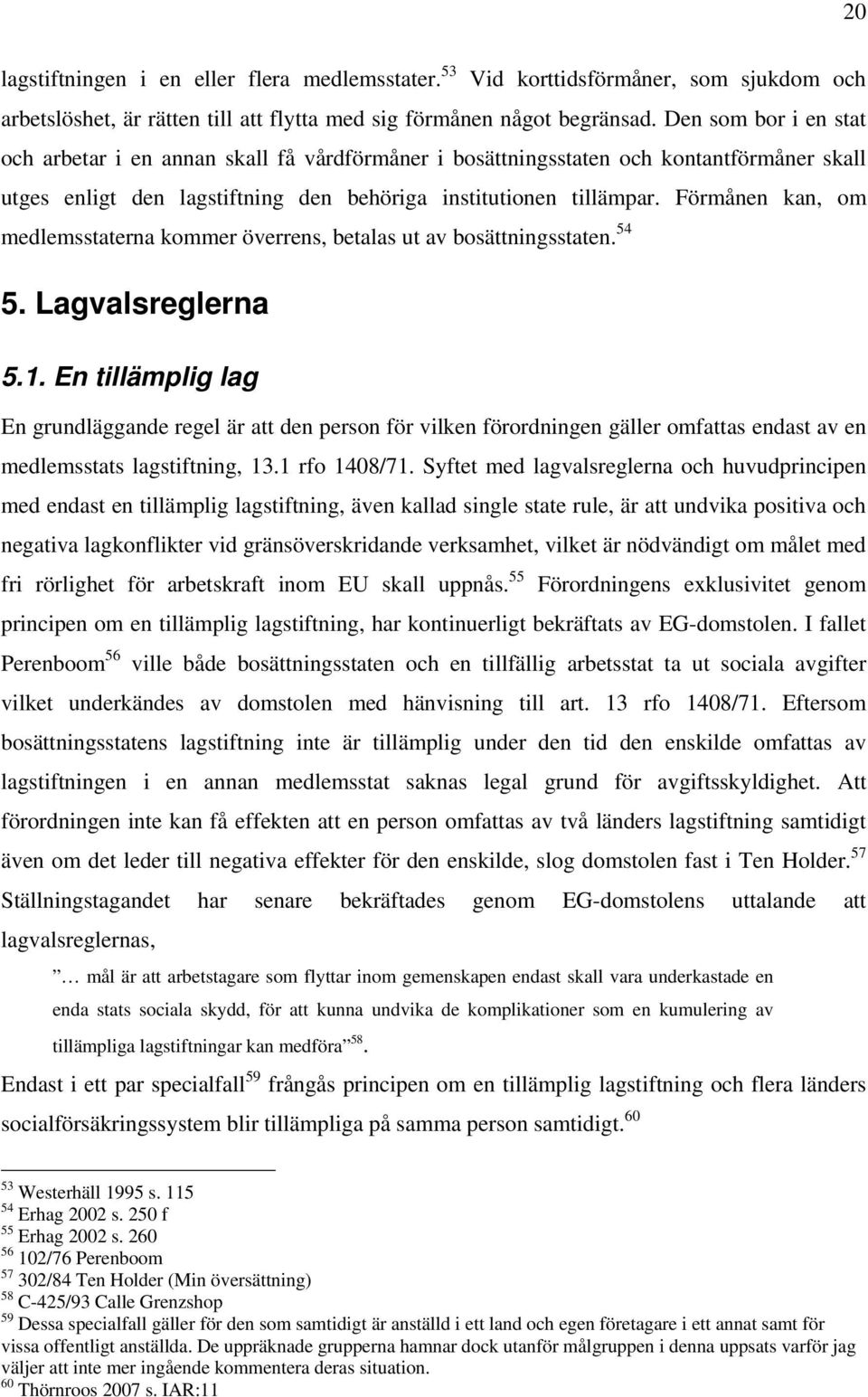 Förmånen kan, om medlemsstaterna kommer överrens, betalas ut av bosättningsstaten. 54 5. Lagvalsreglerna 5.1.