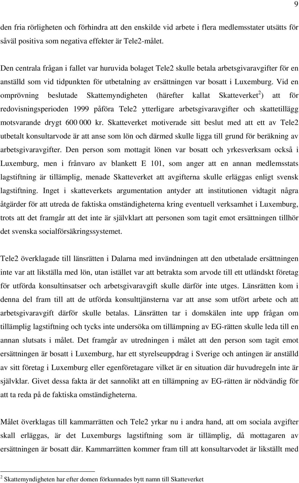 Vid en omprövning beslutade Skattemyndigheten (härefter kallat Skatteverket 2 ) att för redovisningsperioden 1999 påföra Tele2 ytterligare arbetsgivaravgifter och skattetillägg motsvarande drygt 600