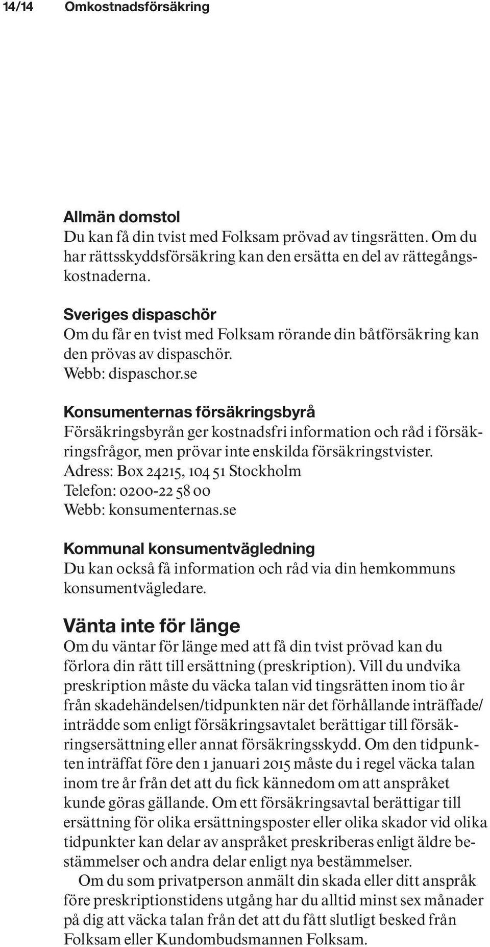 se Konsumenternas försäkringsbyrå Försäkringsbyrån ger kostnadsfri information och råd i försäkringsfrågor, men prövar inte enskilda försäkringstvister.