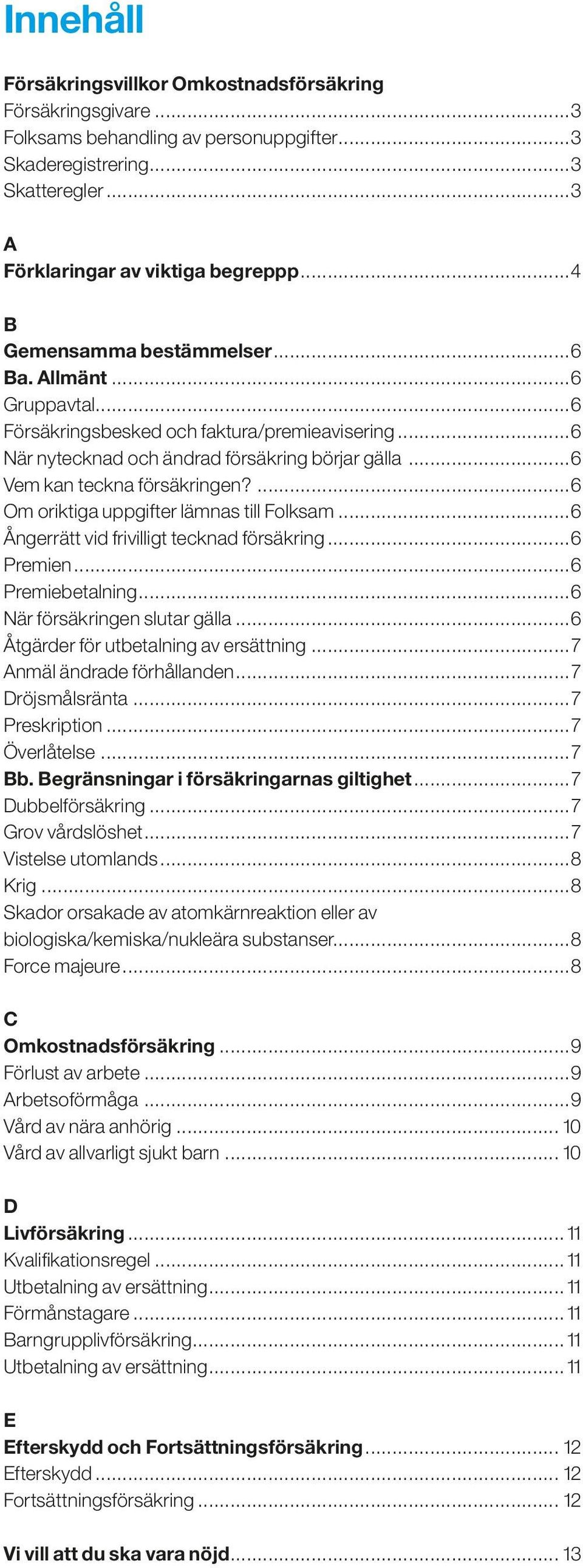 ...6 Om oriktiga uppgifter lämnas till Folksam...6 Ångerrätt vid frivilligt tecknad försäkring...6 Premien...6 Premiebetalning...6 När försäkringen slutar gälla.