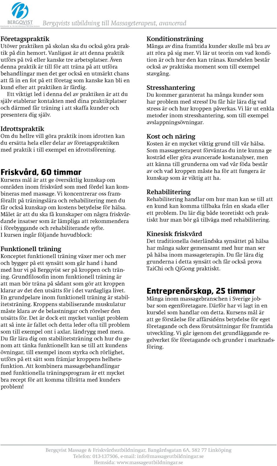 Ett viktigt led i denna del av praktiken är att du själv etablerar kontakten med dina praktikplatser och därmed får träning i att skaffa kunder och presentera dig själv.