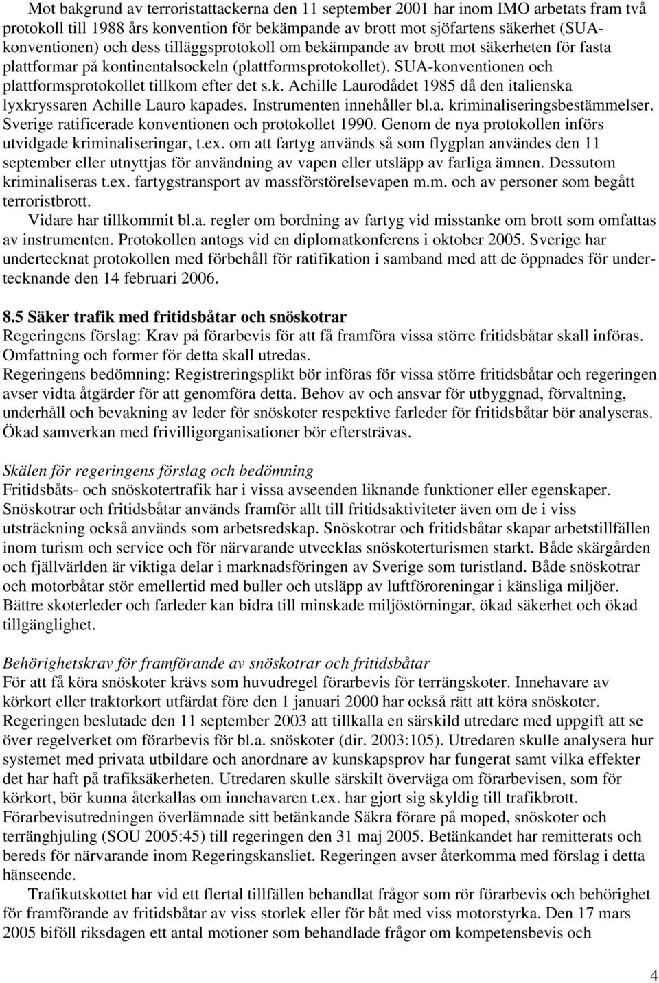 Instrumenten innehåller bl.a. kriminaliseringsbestämmelser. Sverige ratificerade konventionen och protokollet 1990. Genom de nya protokollen införs utvidgade kriminaliseringar, t.ex.