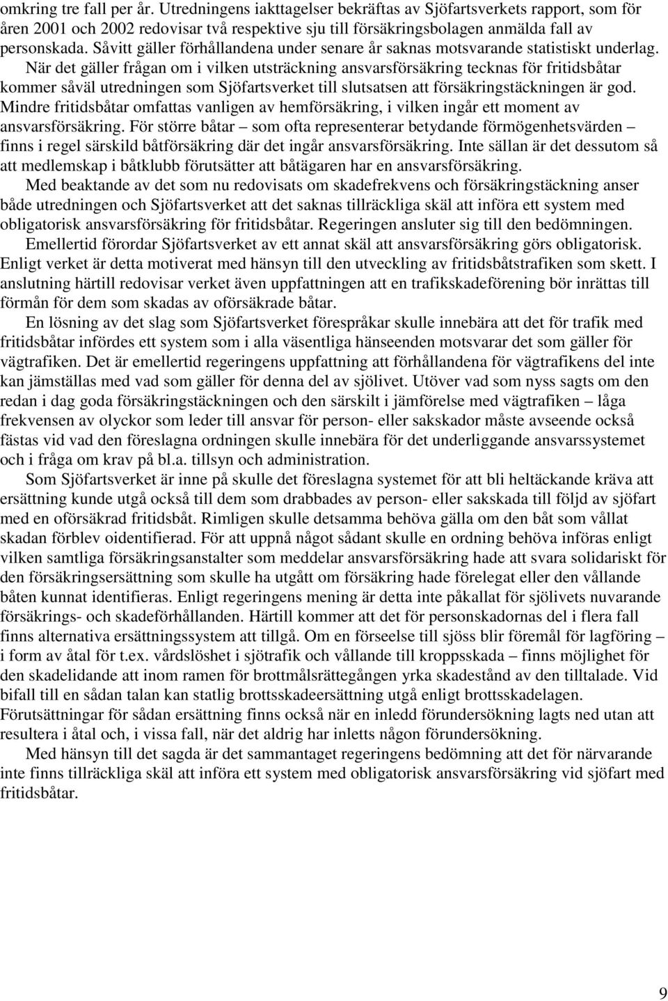 När det gäller frågan om i vilken utsträckning ansvarsförsäkring tecknas för fritidsbåtar kommer såväl utredningen som Sjöfartsverket till slutsatsen att försäkringstäckningen är god.