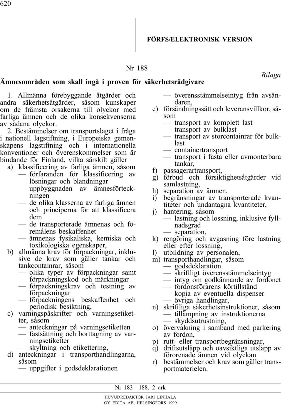 Bestämmelser om transportslaget i fråga i nationell lagstiftning, i Europeiska gemenskapens lagstiftning och i internationella konventioner och överenskommelser som är bindande för Finland, vilka