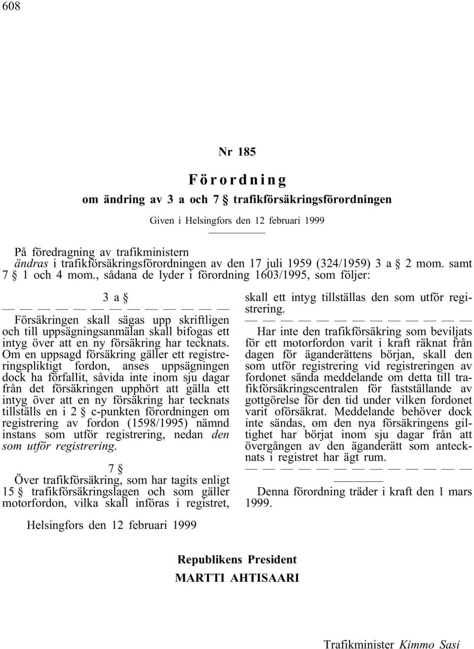 , sådana de lyder i förordning 1603/1995, som följer: 3a Försäkringen skall sägas upp skriftligen och till uppsägningsanmälan skall bifogas ett intyg över att en ny försäkring har tecknats.