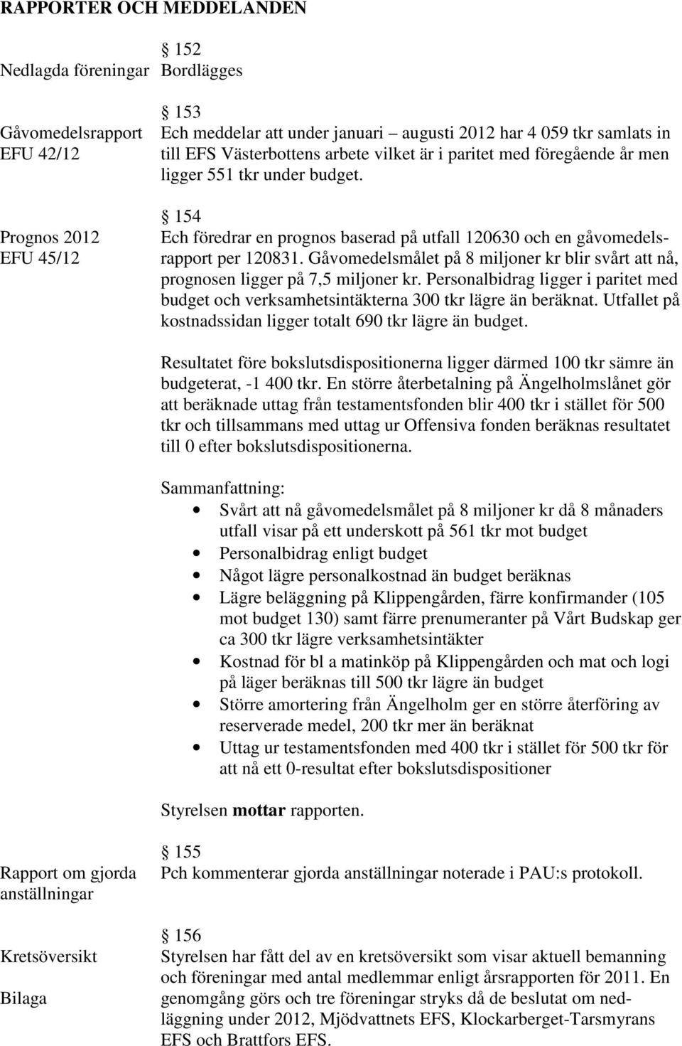 Gåvomedelsmålet på 8 miljoner kr blir svårt att nå, prognosen ligger på 7,5 miljoner kr. Personalbidrag ligger i paritet med budget och verksamhetsintäkterna 300 tkr lägre än beräknat.