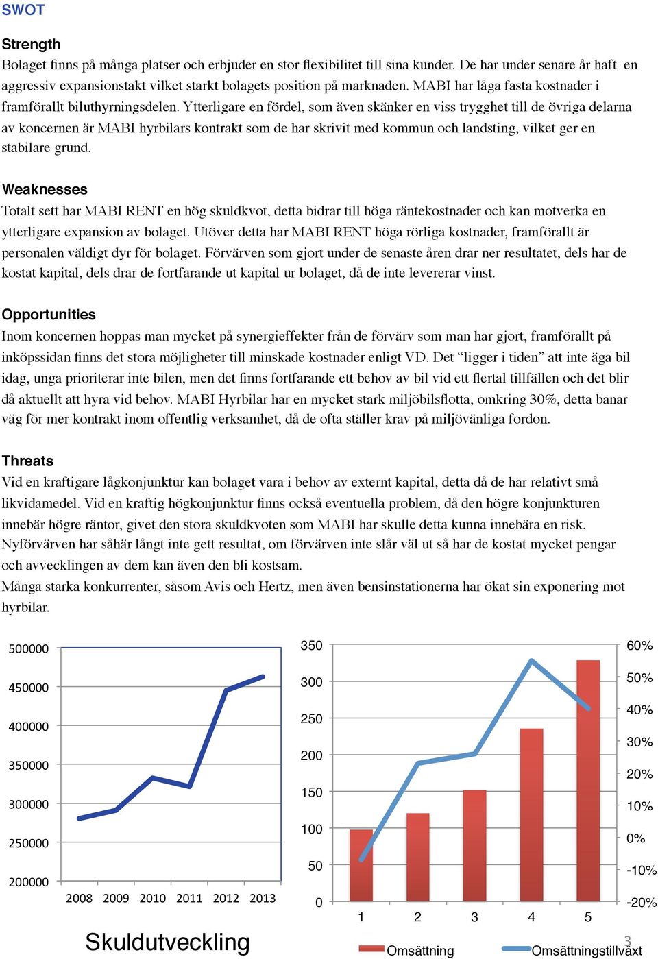 Ytterligare en fördel, som även skänker en viss trygghet till de övriga delarna av koncernen är MABI hyrbilars kontrakt som de har skrivit med kommun och landsting, vilket ger en stabilare grund.