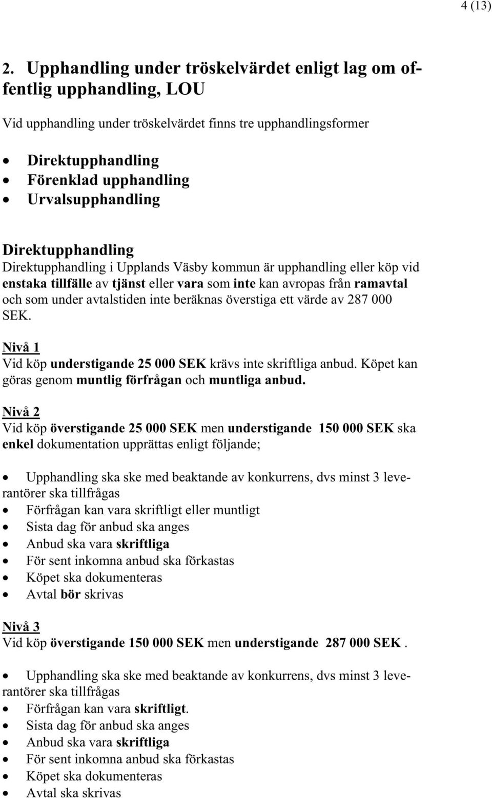 Direktupphandling Direktupphandling i Upplands Väsby kommun är upphandling eller köp vid enstaka tillfälle av tjänst eller vara som inte kan avropas från ramavtal och som under avtalstiden inte