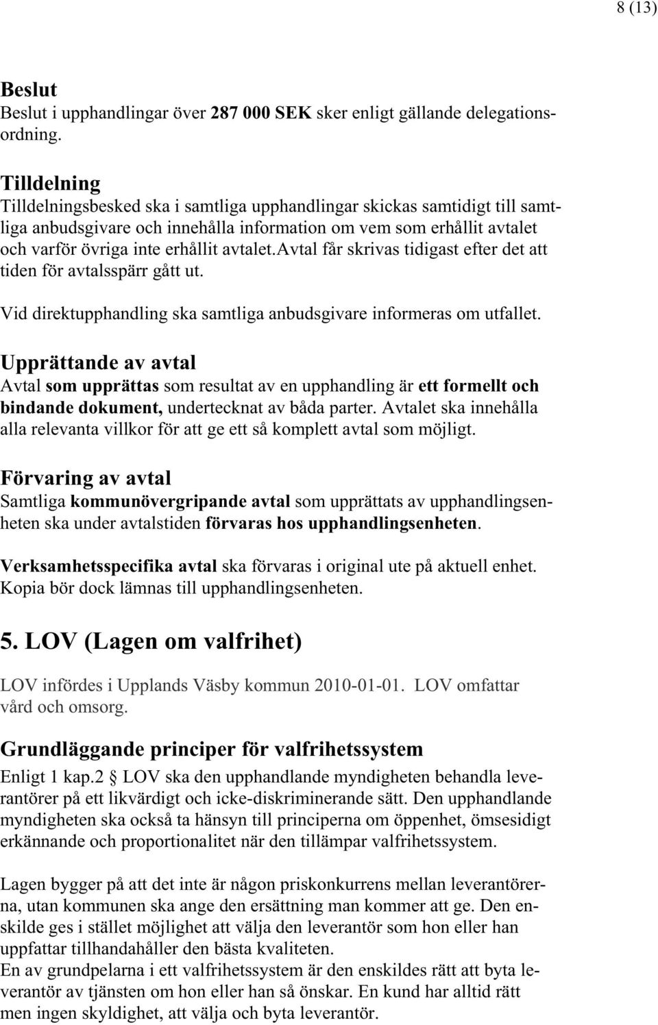 avtal får skrivas tidigast efter det att tiden för avtalsspärr gått ut. Vid direktupphandling ska samtliga anbudsgivare informeras om utfallet.