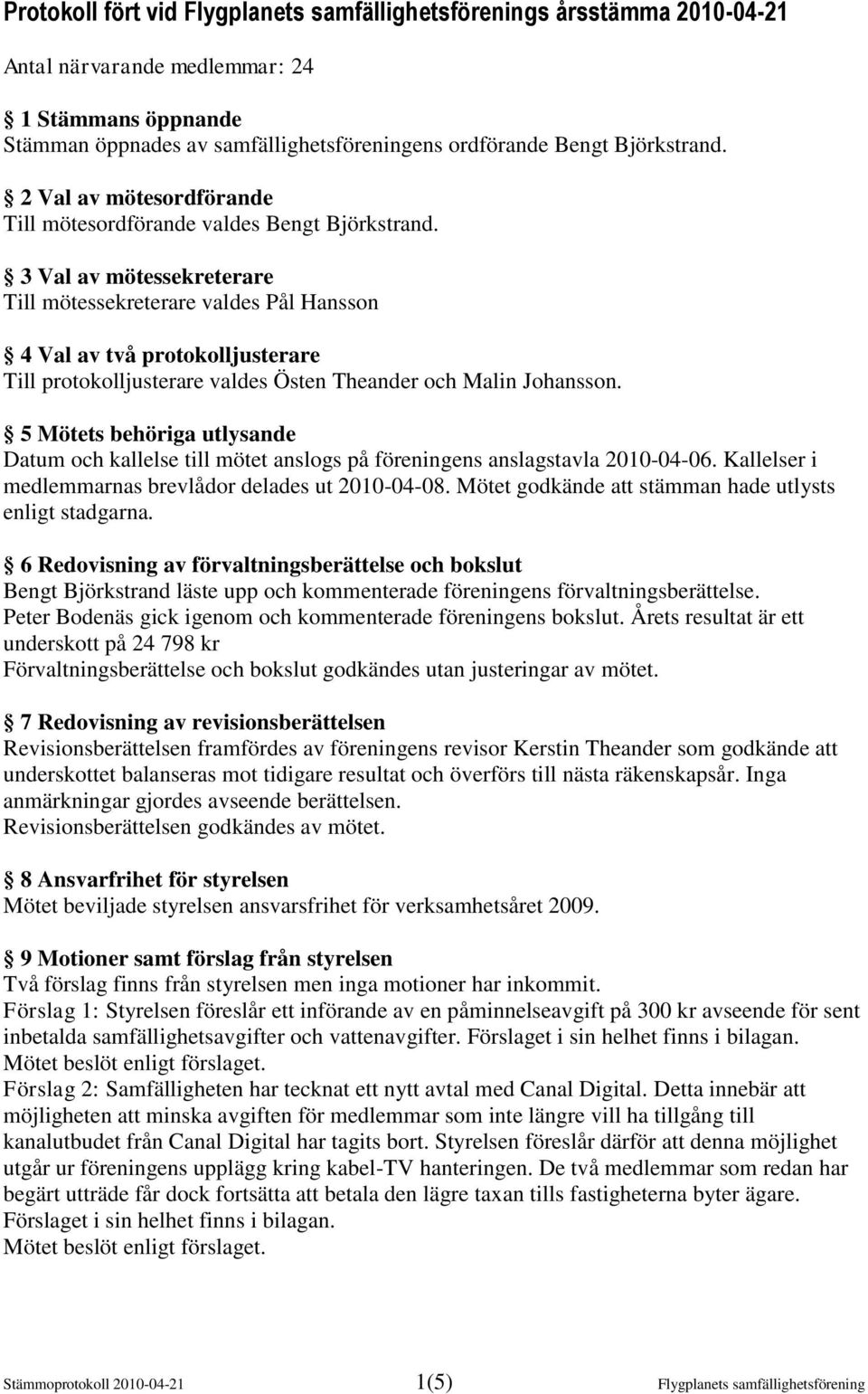 3 Val av mötessekreterare Till mötessekreterare valdes Pål Hansson 4 Val av två protokolljusterare Till protokolljusterare valdes Östen Theander och Malin Johansson.