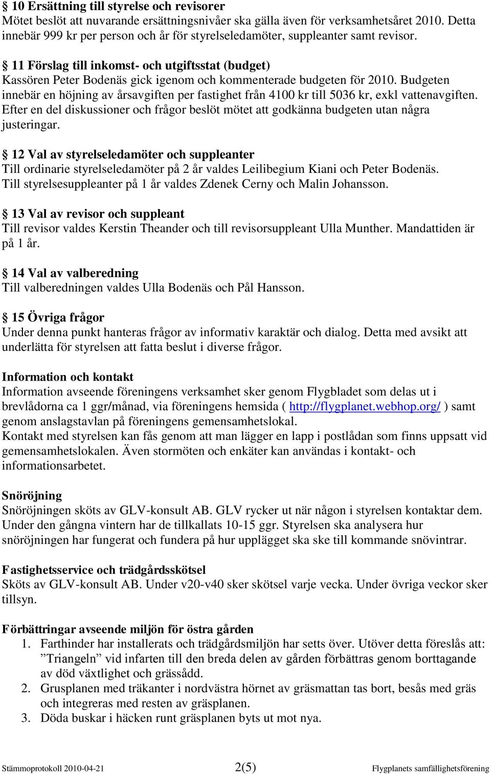 11 Förslag till inkomst- och utgiftsstat (budget) Kassören Peter Bodenäs gick igenom och kommenterade budgeten för 2010.