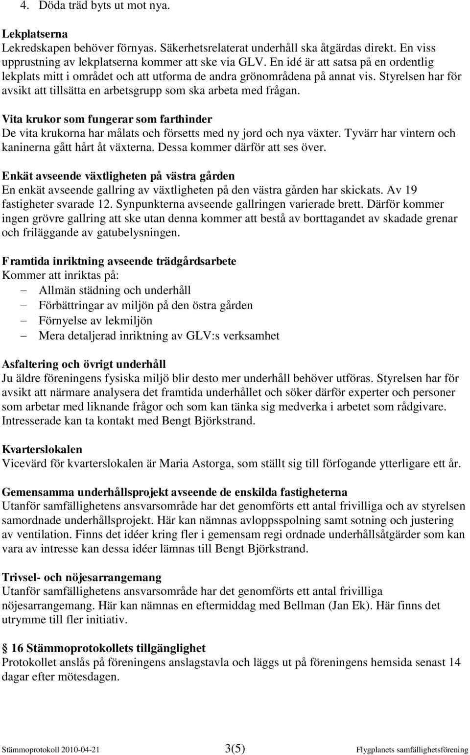 Vita krukor som fungerar som farthinder De vita krukorna har målats och försetts med ny jord och nya växter. Tyvärr har vintern och kaninerna gått hårt åt växterna. Dessa kommer därför att ses över.