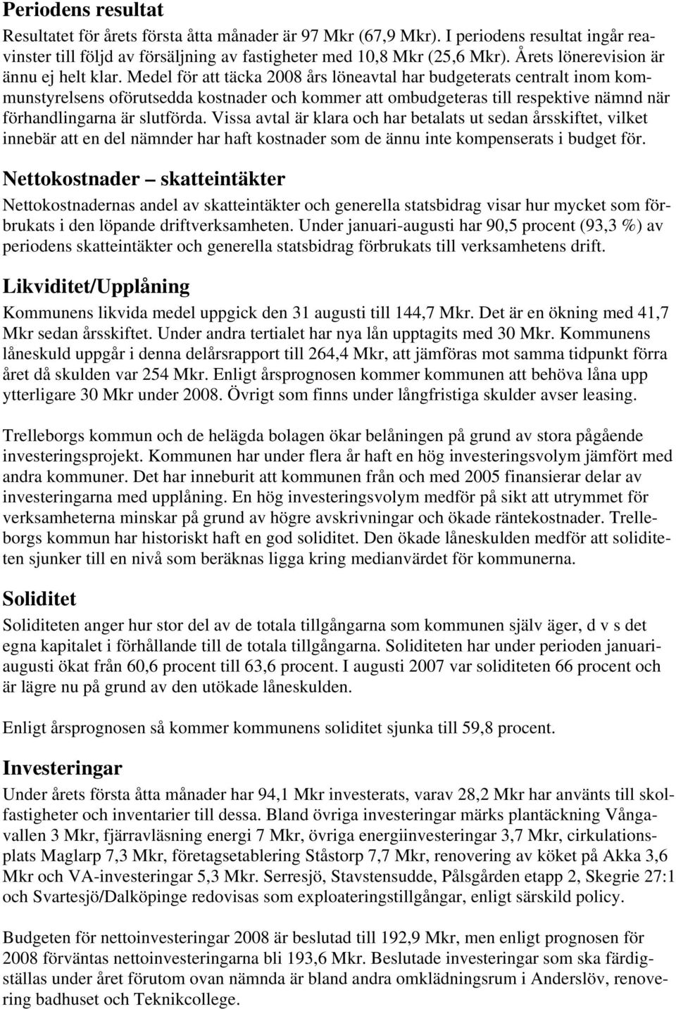 Medel för att täcka 2008 års löneavtal har budgeterats centralt inom kommunstyrelsens oförutsedda kostnader och kommer att ombudgeteras till respektive nämnd när förhandlingarna är slutförda.