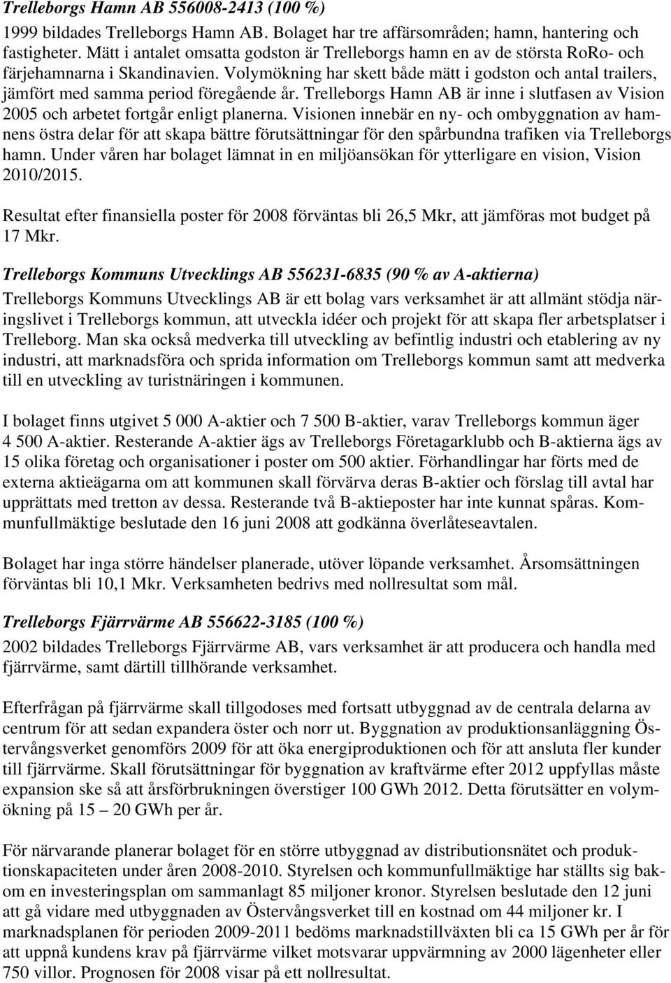 Volymökning har skett både mätt i godston och antal trailers, jämfört med samma period föregående år. Trelleborgs Hamn AB är inne i slutfasen av Vision 2005 och arbetet fortgår enligt planerna.