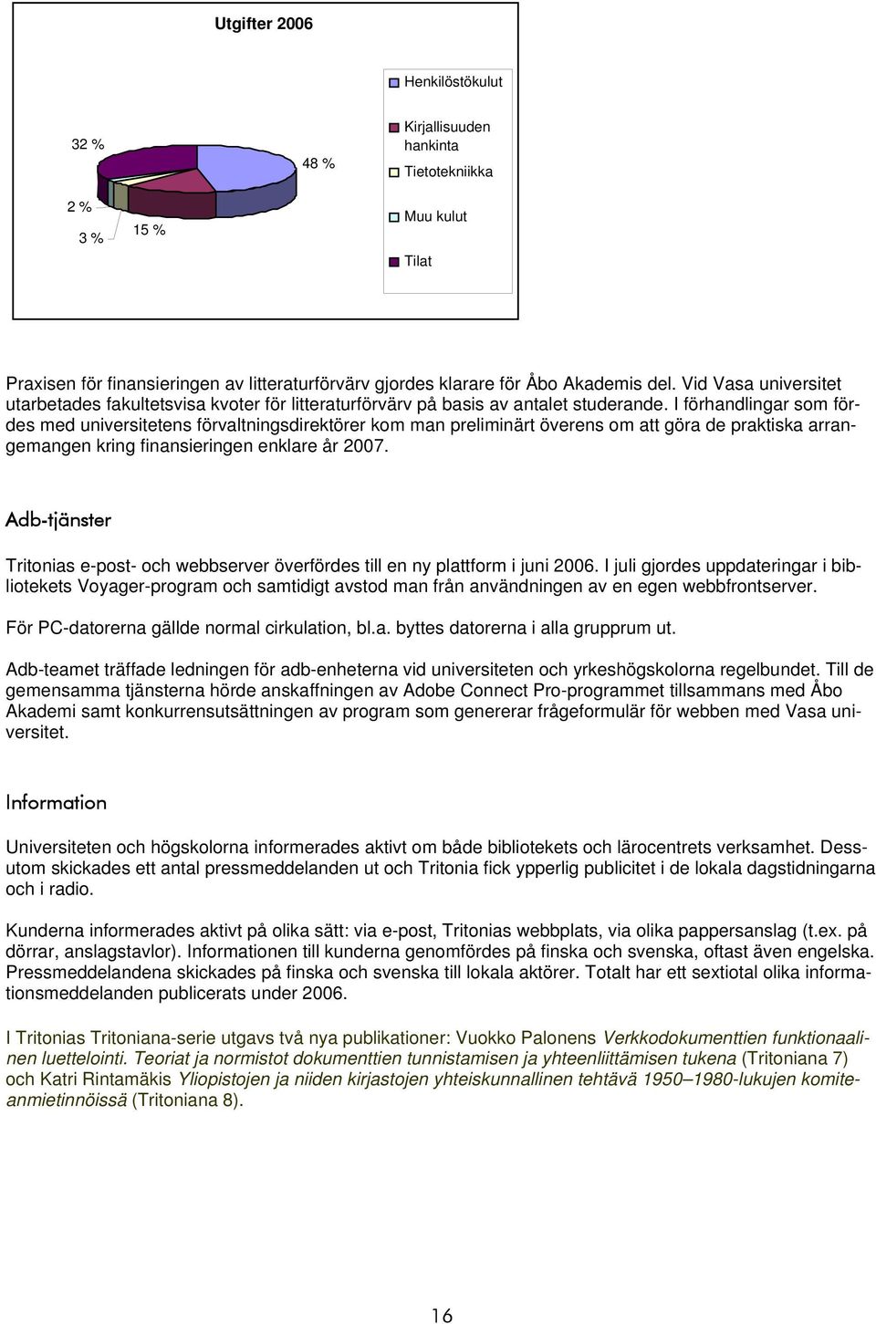 I förhandlingar som fördes med universitetens förvaltningsdirektörer kom man preliminärt överens om att göra de praktiska arrangemangen kring finansieringen enklare år 2007.