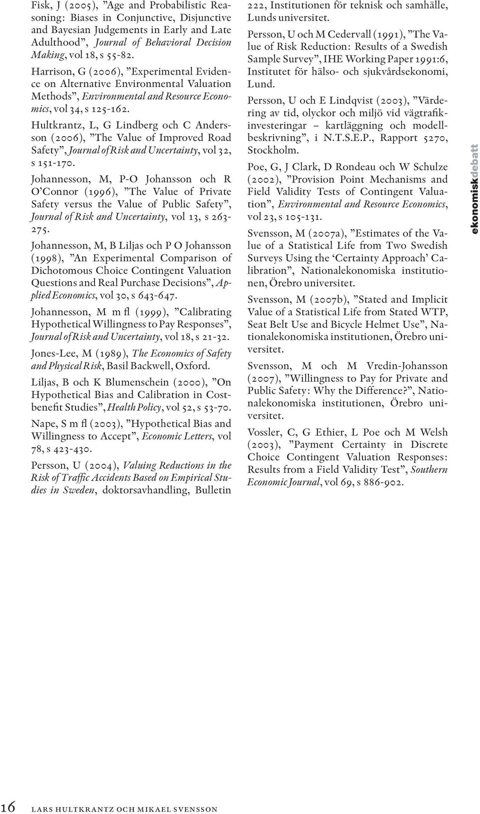 Hultkrantz, L, G Lindberg och C Andersson (2006), The Value of Improved Road Safety, Journal of Risk and Uncertainty, vol 32, s 151-170.