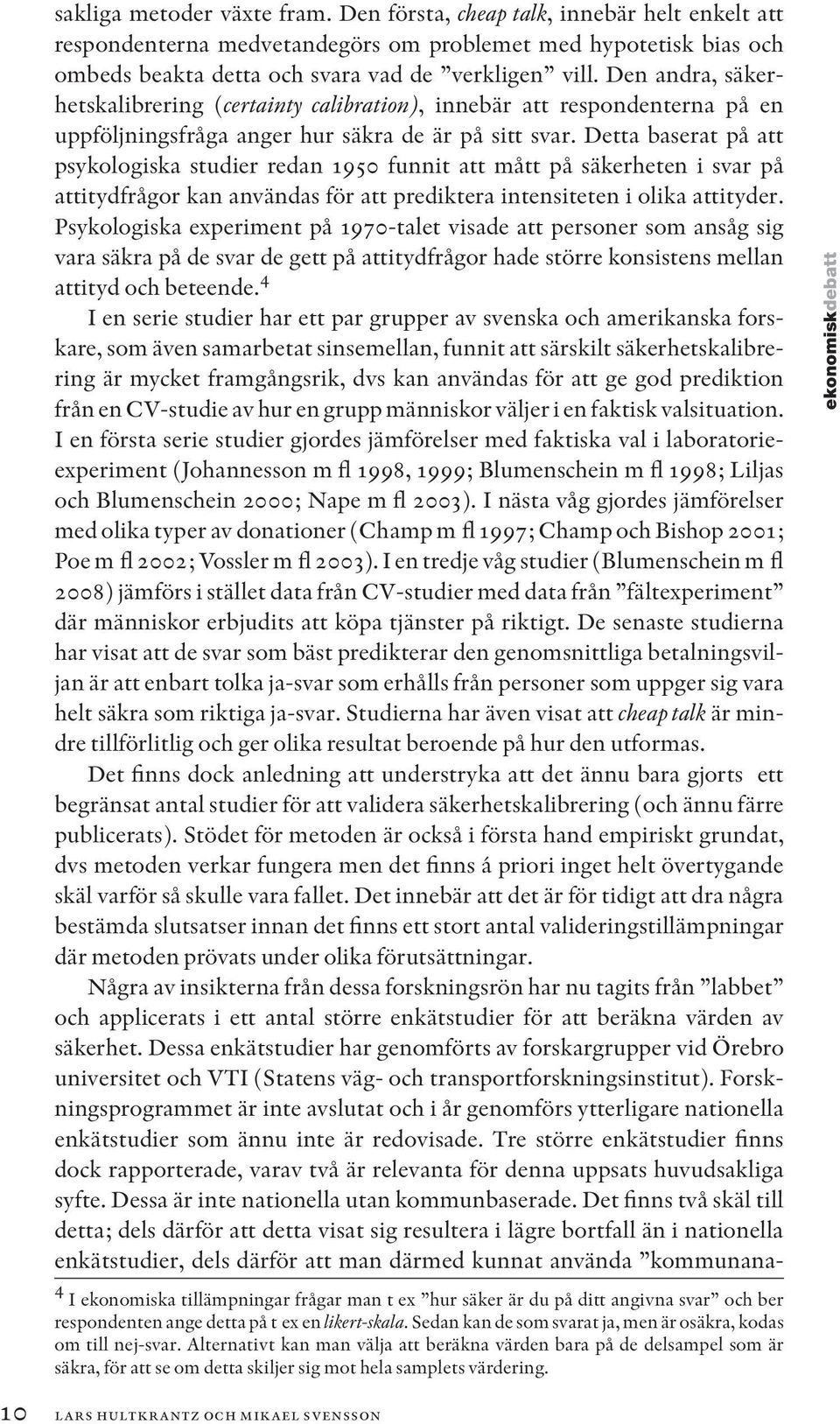 Detta baserat på att psykologiska studier redan 1950 funnit att mått på säkerheten i svar på attitydfrågor kan användas för att prediktera intensiteten i olika attityder.