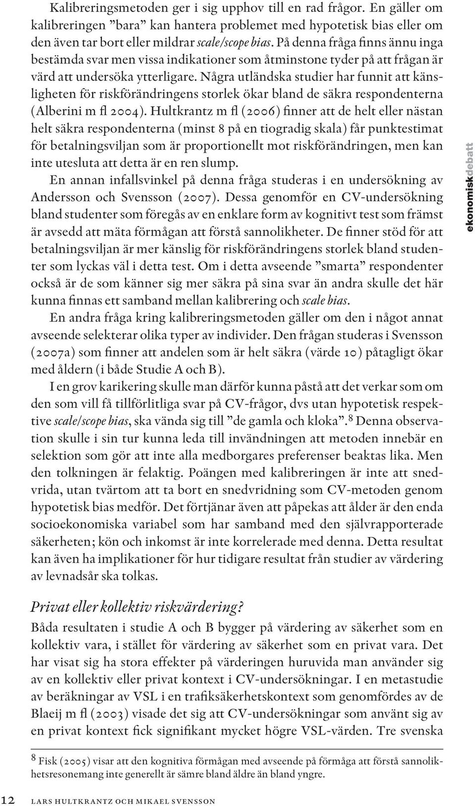 Några utländska studier har funnit att känsligheten för riskförändringens storlek ökar bland de säkra respondenterna (Alberini m fl 2004).