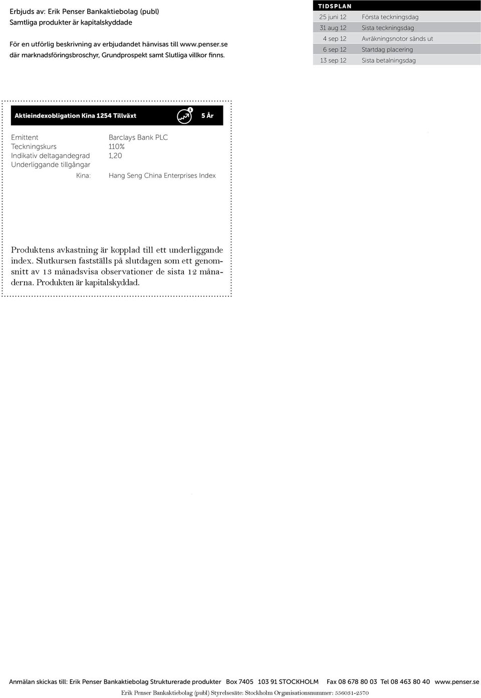 TIDSPLAN 25 juni 12 Första teckningsdag 31 aug 12 Sista teckningsdag 4 sep 12 Avräkningsnotor sänds ut 6 sep 12 Startdag placering 13 sep 12 Sista betalningsdag Aktieindexobligation Kina 1254