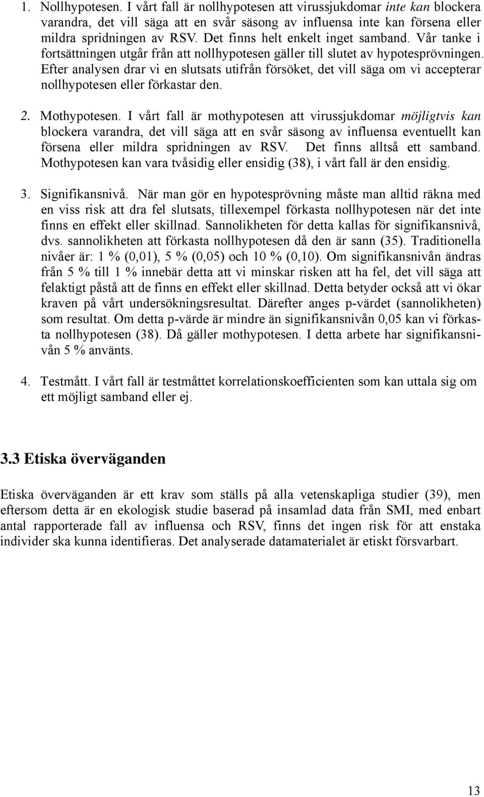 Efter analysen drar vi en slutsats utifrån försöket, det vill säga om vi accepterar nollhypotesen eller förkastar den. 2. Mothypotesen.