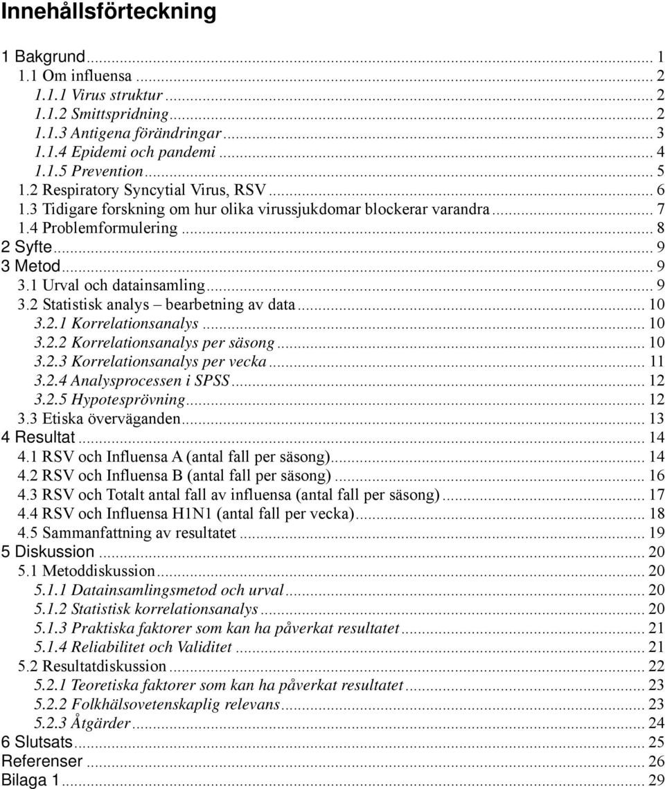 .. 9 3.2 Statistisk analys bearbetning av data... 10 3.2.1 Korrelationsanalys... 10 3.2.2 Korrelationsanalys per säsong... 10 3.2.3 Korrelationsanalys per vecka... 11 3.2.4 Analysprocessen i SPSS.