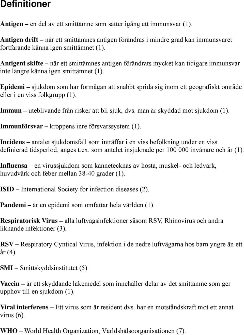 Epidemi sjukdom som har förmågan att snabbt sprida sig inom ett geografiskt område eller i en viss folkgrupp (1). Immun uteblivande från risker att bli sjuk, dvs. man är skyddad mot sjukdom (1).