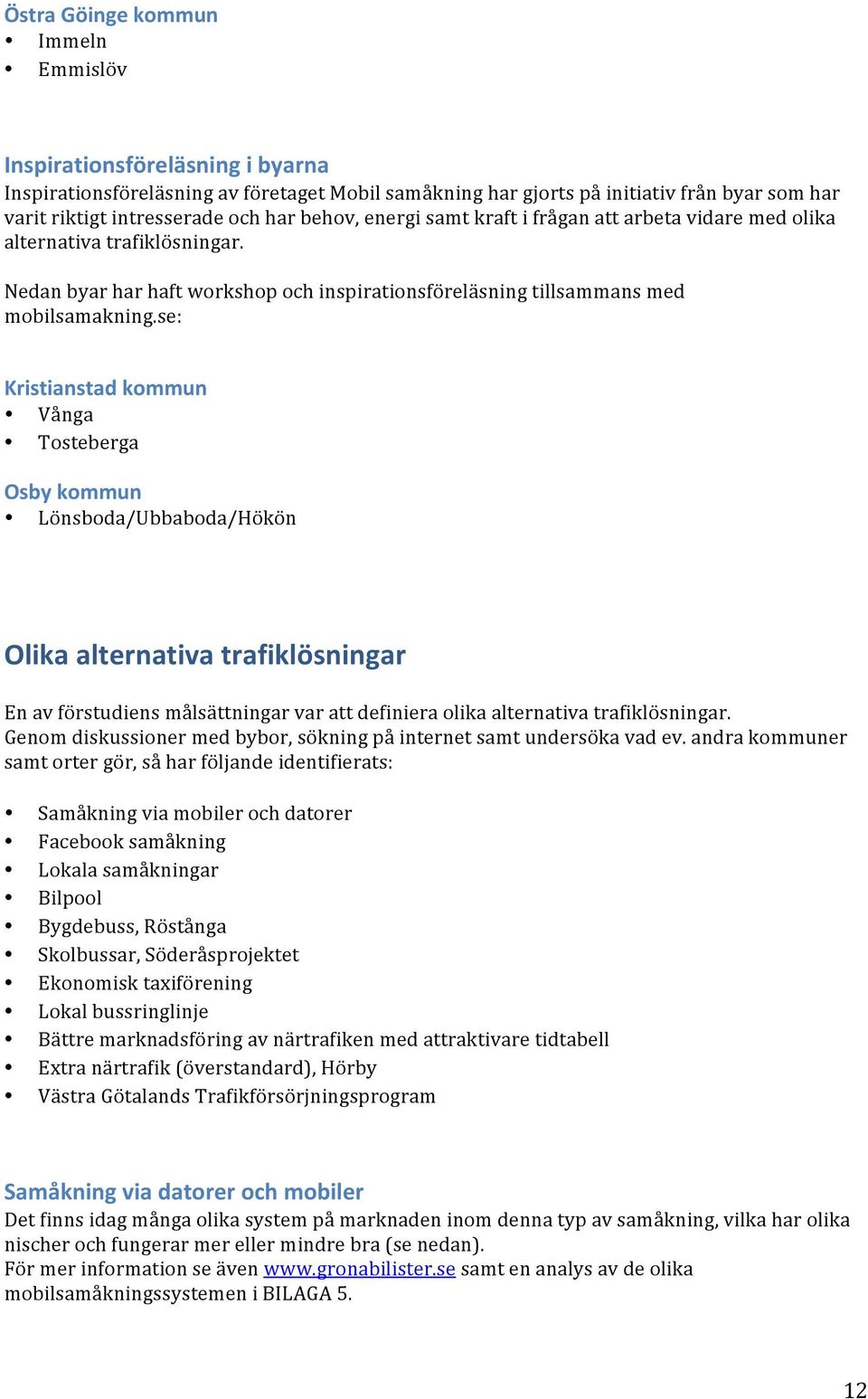 se: Kristianstad kommun Vånga Tosteberga Osby kommun Lönsboda/Ubbaboda/Hökön Olika alternativa trafiklösningar En av förstudiens målsättningar var att definiera olika alternativa trafiklösningar.