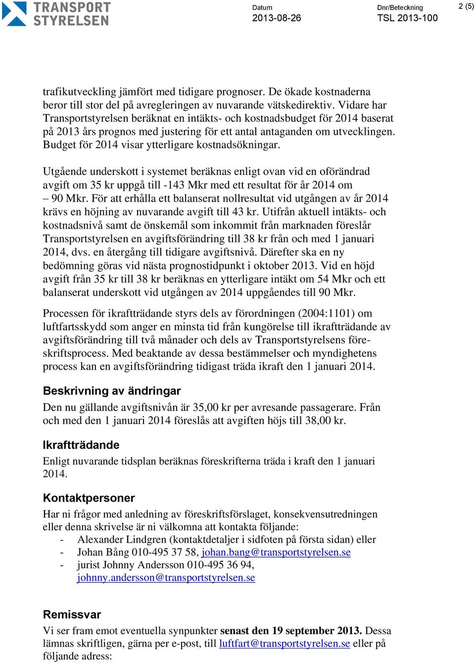 Budget för 2014 visar ytterligare kostnadsökningar. Utgående underskott i systemet beräknas enligt ovan vid en oförändrad avgift om 35 kr uppgå till -143 Mkr med ett resultat för år 2014 om 90 Mkr.