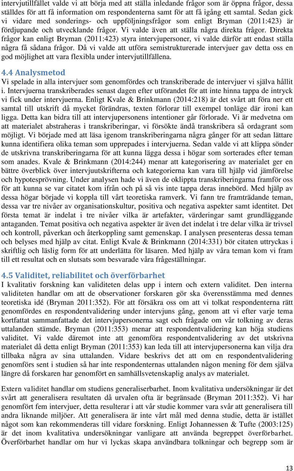 Direkta frågor kan enligt Bryman (2011:423) styra intervjupersoner, vi valde därför att endast ställa några få sådana frågor.