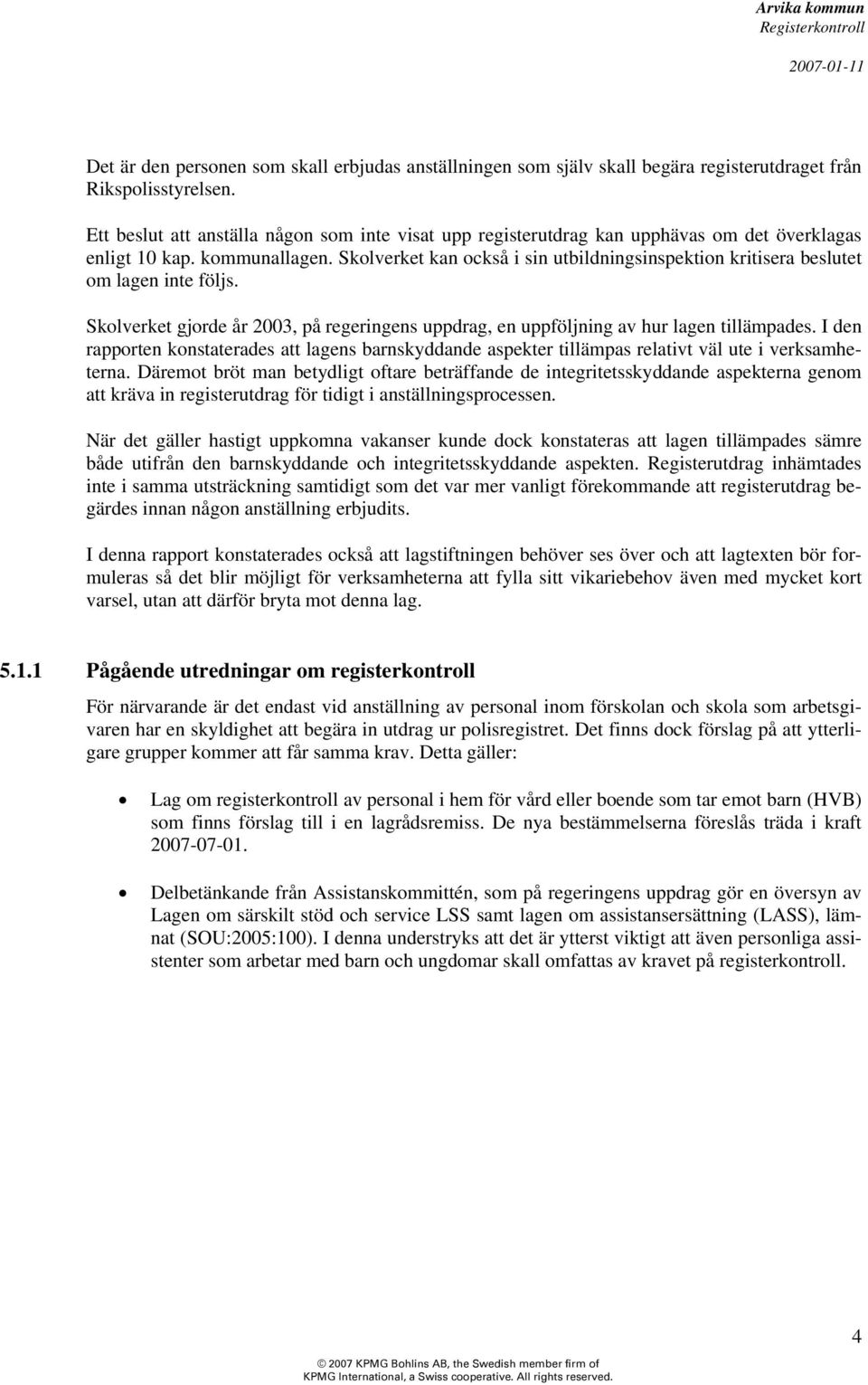 Skolverket kan också i sin utbildningsinspektion kritisera beslutet om lagen inte följs. Skolverket gjorde år 2003, på regeringens uppdrag, en uppföljning av hur lagen tillämpades.