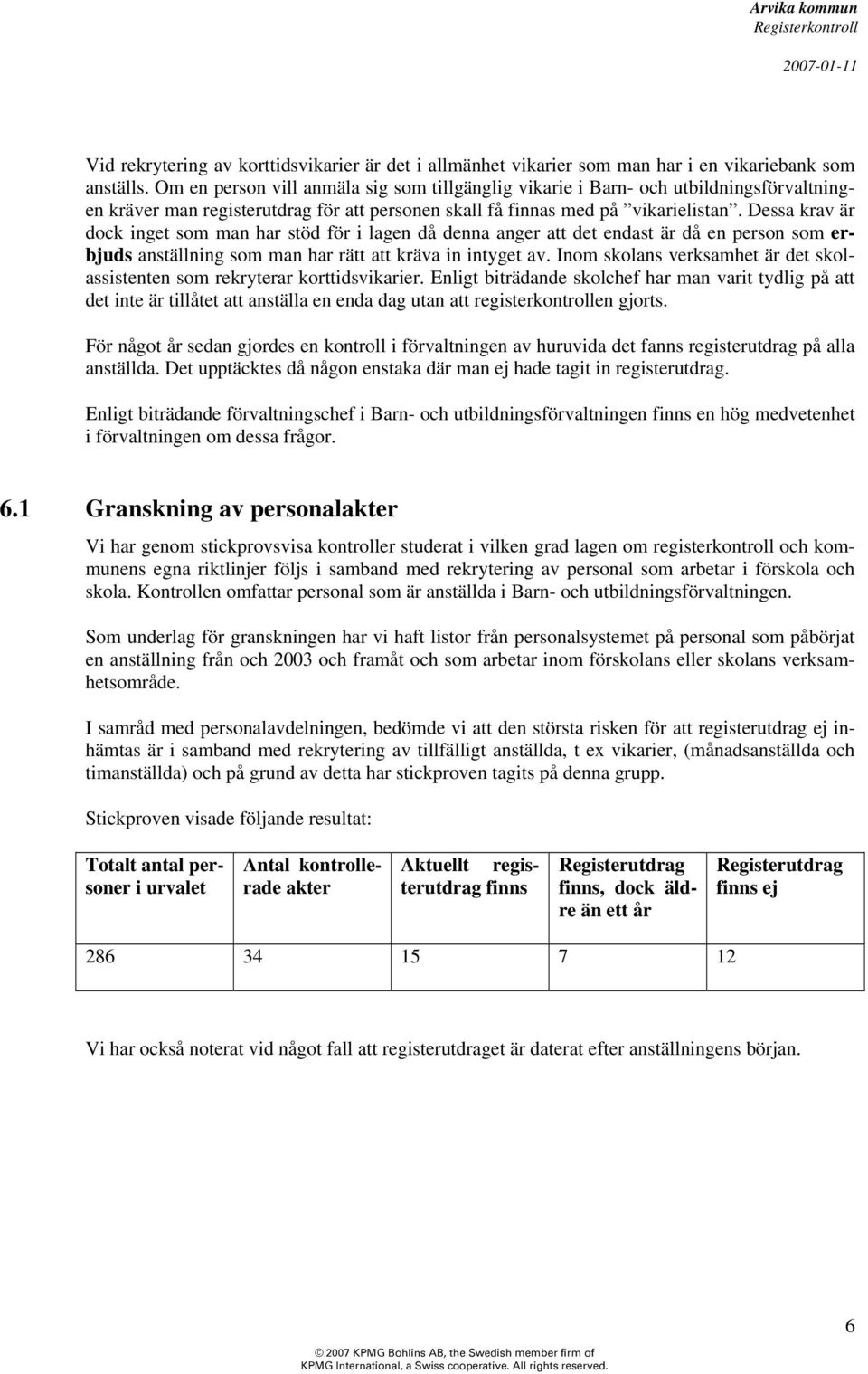 Dessa krav är dock inget som man har stöd för i lagen då denna anger att det endast är då en person som erbjuds anställning som man har rätt att kräva in intyget av.