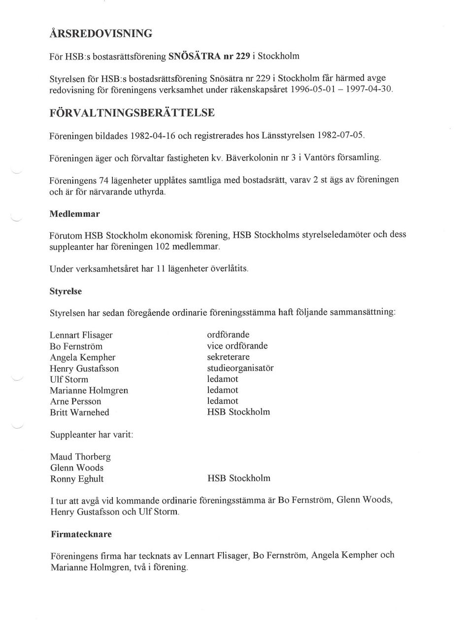 Bäverkolonin nr 3 i Vantörs församling. Föreningens 74 lägenheter upplåtes samtliga med bostadsrätt, och är för närvarande uthyrda.