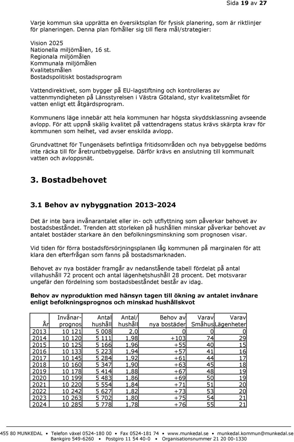 Regionala miljömålen Kommunala miljömålen Kvalitetsmålen Bostadspolitiskt bostadsprogram Vattendirektivet, som bygger på EU-lagstiftning och kontrolleras av vattenmyndigheten på Länsstyrelsen i