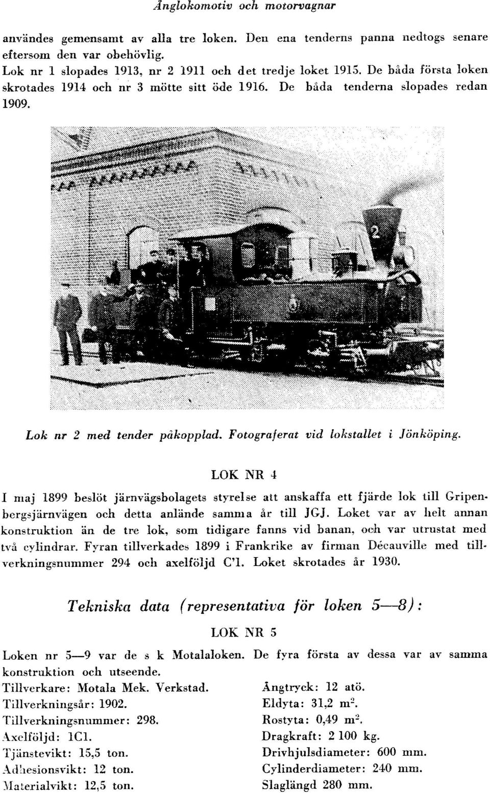 De båda tenderna slopades redan Lak nr 2 meå tender påkapplad'. Fotogralerat oid loltstallet i Jönköping. LOK NR 1 I nraj 1899 beslöt järnvägsbolagets styrelse att anskaffa ett fjärde lok till Gripen.